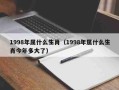 98年属什么?有多大?（98年属什么?有多大?2021）