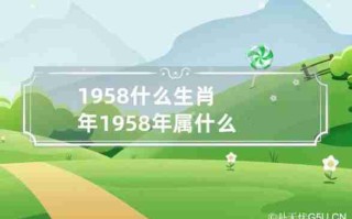 1958年属什么（五八年属什么1958年属什么）