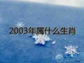 2003年属什么生肖（2003年出生属什么生肖）