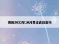 黄道吉日2022年10月份查询（黄道吉日2022年10月份查询搬家日）